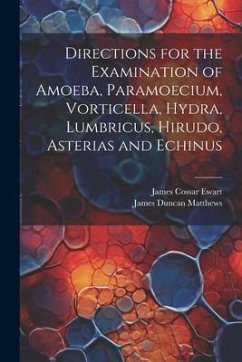 Directions for the Examination of Amoeba, Paramoecium, Vorticella, Hydra, Lumbricus, Hirudo, Asterias and Echinus - Ewart, James Cossar; Matthews, James Duncan