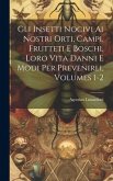 Gli Insetti Nocivi Ai Nostri Orti, Campi, Frutteti E Boschi, Loro Vita Danni E Modi Per Prevenirli, Volumes 1-2