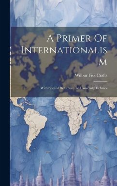 A Primer Of Internationalism: With Special Reference To University Debates - Crafts, Wilbur Fisk