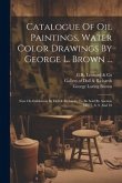 Catalogue Of Oil Paintings, Water Color Drawings By George L. Brown ...: Now On Exhibition By Doll & Richards, To Be Sold By Auction ... May 7, 8, 9,