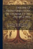 Origine Et Transformations De L'homme Et Des Autres Êtres: 1. Pte. Indiquant La Transformation Des Êtres Organisés, La Formation Des Espèces, Les Cond