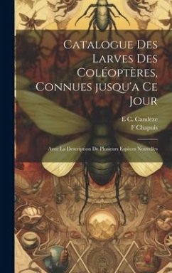 Catalogue des larves des coléoptères, connues jusqu'a ce jour: Avec la description de plusieurs espèces nouvelles - Chapuis, F.; Candèze, E. C.