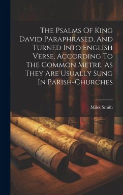 The Psalms Of King David Paraphrased, And Turned Into English Verse, According To The Common Metre, As They Are Usually Sung In Parish-churches - Smith, Miles