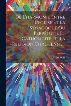 De L'harmonie Entre L'eglise Et La Synagogue Ou Perpétuité Et Catholicité De La Religion Chrétienne... - Drach, P. L. B.