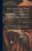 Past, Present, And To Come. The Prophecy At Large, Of Robert Nixon: Also Some Particulars Of His Life. Likewise Mother Shipton's Yorkshire Prophecy, W