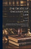 The Digest of English Case Law: Containing the Reported Decisions of the Superior Courts, and a Selection From Those of the Irish Courts [From 1557] t