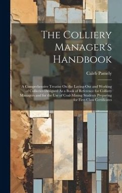 The Colliery Manager's Handbook: A Comprehensive Treatise On the Laying-Out and Working of Collieries Designed As a Book of Reference for Colliery Man - Pamely, Caleb