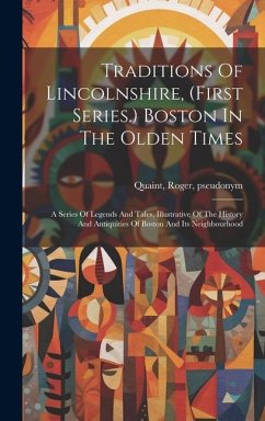 Traditions Of Lincolnshire, (first Series.) Boston In The Olden Times; A Series Of Legends And Tales, Illustrative Of The History And Antiquities Of B - Pseudonym, Quaint Roger