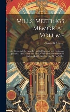 Mills' Meetings Memorial Volume: An Account of the Great Revival in Cincinnati and Covington, January 21st to March 6th, 1892, Under the Leadership of - Morrell, Charles B.