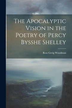 The Apocalyptic Vision in the Poetry of Percy Bysshe Shelley - Woodman, Ross Greig