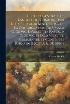 Histoire Générale De Languedoc, Composée Par Deux Religieux Bénédictins De La Congrégation De S. Maur (C. De Vic, J. Vaissette). Par Dom C. De Vic Et Dom Vaisette. Commentée Et Continuée Jusqu'en 1830, Par A. Du Mège - De Vic, Claude