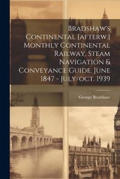 Bradshaw's Continental [afterw.] Monthly Continental Railway, Steam Navigation & Conveyance Guide. June 1847 - July/oct. 1939 - Bradshaw, George