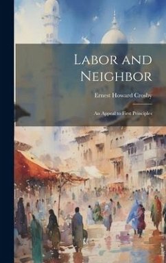 Labor and Neighbor: An Appeal to First Principles - Crosby, Ernest Howard