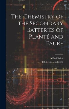 The Chemistry of the Secondary Batteries of Planté and Faure - Gladstone, John Hall; Tribe, Alfred