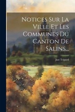 Notices Sur La Ville Et Les Communes Du Canton De Salins... - Tripard, Just