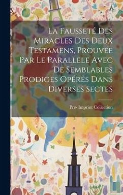 La Fausseté Des Miracles Des Deux Testamens, Prouvée Par Le Parallele Avec De Semblables Prodiges Opérés Dans Diverses Sectes - Collection, Pre- Imprint