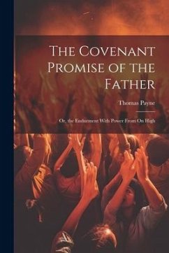 The Covenant Promise of the Father: Or, the Enduement With Power From On High - Payne, Thomas