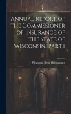 Annual Report of the Commissioner of Insurance of the State of Wisconsin, Part 1