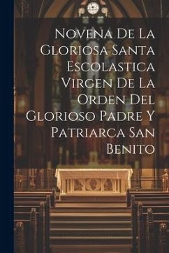 Novena De La Gloriosa Santa Escolastica Virgen De La Orden Del Glorioso Padre Y Patriarca San Benito - Anonymous