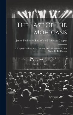 The Last Of The Mohicans: A Tragedy, In Five Acts, Founded On The Novel Of That Name By J.f. Cooper