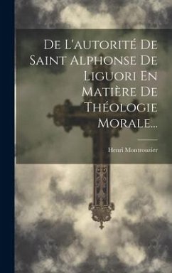 De L'autorité De Saint Alphonse De Liguori En Matière De Théologie Morale... - Montrouzier, Henri