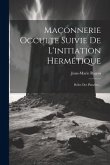 Maçonnerie Occulte Suivie De L'initiation Hermétique: Rôles Des Planètes...