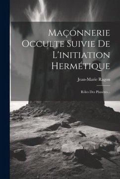 Maçonnerie Occulte Suivie De L'initiation Hermétique: Rôles Des Planètes... - Ragon, Jean-Marie