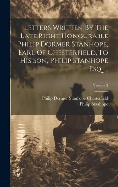 Letters Written By The Late Right Honourable Philip Dormer Stanhope, Earl Of Chesterfield, To His Son, Philip Stanhope Esq. ...; Volume 2 - Stanhope, Philip