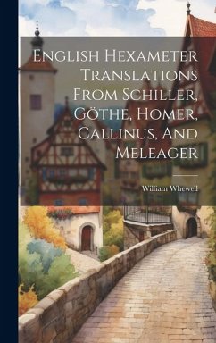 English Hexameter Translations From Schiller, Göthe, Homer, Callinus, And Meleager - Whewell, William