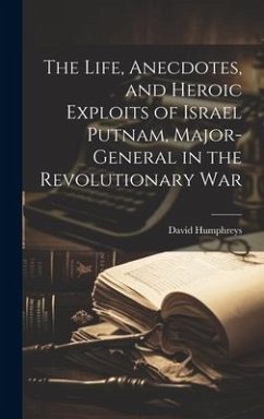 The Life, Anecdotes, and Heroic Exploits of Israel Putnam, Major-General in the Revolutionary War - Humphreys, David
