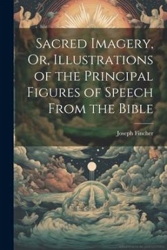 Sacred Imagery, Or, Illustrations of the Principal Figures of Speech From the Bible - Fincher, Joseph