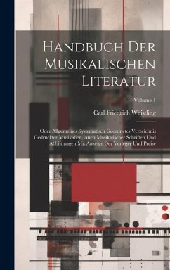 Handbuch Der Musikalischen Literatur: Oder Allgemeines Systematisch Geordnetes Verzeichnis Gedruckter Musikalien, Auch Musikalischer Schriften Und Abb - Whistling, Carl Friedrich