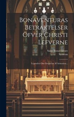 Bonaventuras Betraktelser Öfver Christi Lefverne: Legenden Om Gregorius Af Armenien... - (Cardinal), Saint Bonaventure; (Metaphrastes), Symeon