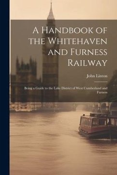 A Handbook of the Whitehaven and Furness Railway: Being a Guide to the Lake District of West Cumberland and Furness - Linton, John