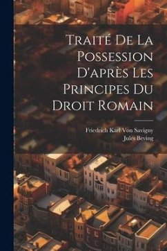 Traité De La Possession D'après Les Principes Du Droit Romain - Savigny, Friedrich Karl Von; Beving, Jules