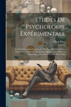 Etudes De Psychologie Expérimentale: Le Fétichisme Dans L'amour, La Vie Psychique Des Micro-organismes, L'intensité Des Images Mentales, Le Problème H - Binet, Alfred