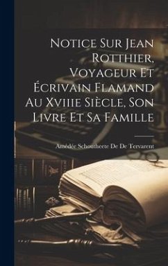Notice Sur Jean Rotthier, Voyageur Et Écrivain Flamand Au Xviiie Siècle, Son Livre Et Sa Famille - de de Tervarent, Amédée Schoutheete