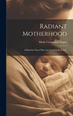 Radiant Motherhood: A Book for Those Who Are Creating the Future - Stopes, Marie Carmichael