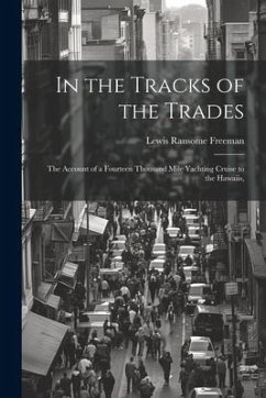 In the Tracks of the Trades; the Account of a Fourteen Thousand Mile Yachting Cruise to the Hawaiis, - Freeman, Lewis Ransome