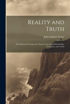 Reality and Truth; a Critical and Constructive Essay Concerning Knowledge, Certainty, and Truth - Vance, John Gabriel