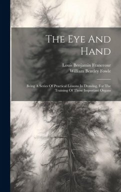 The Eye And Hand: Being A Series Of Practical Lessons In Drawing, For The Training Of Those Important Organs - Fowle, William Bentley