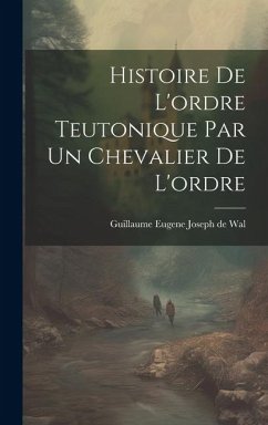 Histoire De L'ordre Teutonique Par Un Chevalier De L'ordre