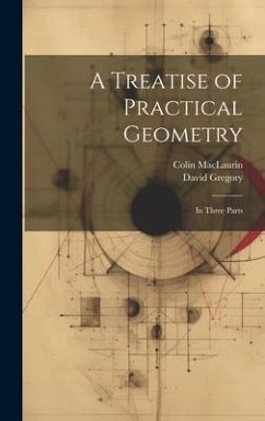 A Treatise of Practical Geometry: In Three Parts - Gregory, David; Maclaurin, Colin