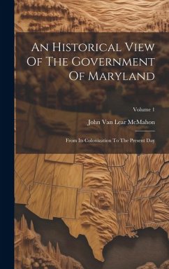 An Historical View Of The Government Of Maryland: From Its Colonization To The Present Day; Volume 1