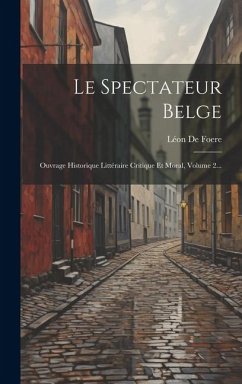 Le Spectateur Belge: Ouvrage Historique Littéraire Critique Et Moral, Volume 2... - Foere, Léon de