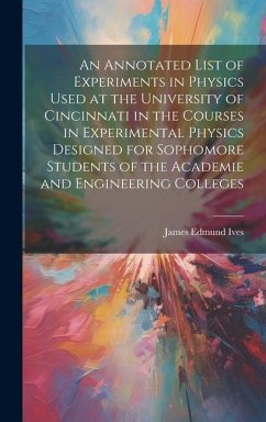 An Annotated List of Experiments in Physics Used at the University of Cincinnati in the Courses in Experimental Physics Designed for Sophomore Student - Ives, James Edmund