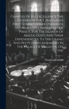 Charges Of His Excellency The Governor [sir T. Maitland] First Commissioner Under His Majesty's Commission Of Piracy, For The Islands Of Malta, Gozo A - (Sir )., Thomas Maitland