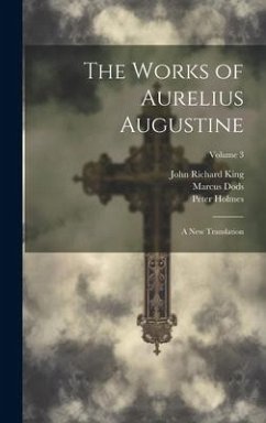 The Works of Aurelius Augustine: A New Translation; Volume 3 - Dods, Marcus; Augustine, Saint; King, John Richard