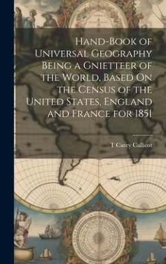 Hand-Book of Universal Geography Being a Gnietteer of the World, Based On the Census of the United States, England and France for 1851 - Callicot, T. Carey