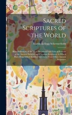 Sacred Scriptures of the World: Being Selections of the Most Devotional and Ethical Portions of the Ancient Hebrew and Christian Scriptures, to Which - Schermerhorn, Martin Kellogg